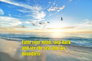When your mind is calm and at peace, the sea and sky will appear boundless. There is no conflict and anxiety.